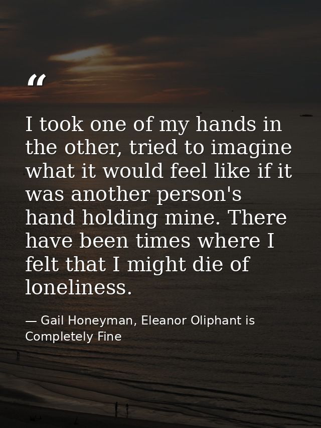I took one of my hands in the other, tried to imagine what it would feel like if it was another person's hand holding mi — Gail Honeyman, Eleanor Oliphant is Completely Fine