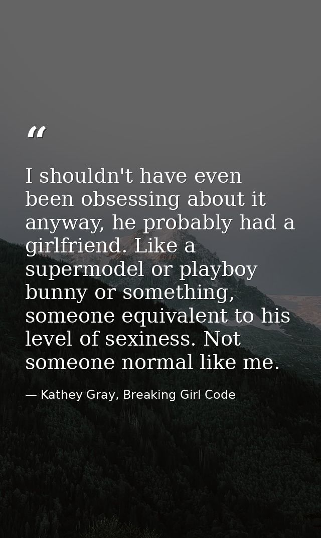 I shouldn't have even been obsessing about it anyway, he probably had a girlfriend. Like a supermodel or playboy bunny o — Kathey Gray, Breaking Girl Code