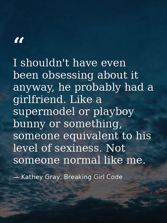I shouldn't have even been obsessing about it anyway, he probably had a girlfriend. Like a supermodel or playboy bunny o — Kathey Gray, Breaking Girl Code