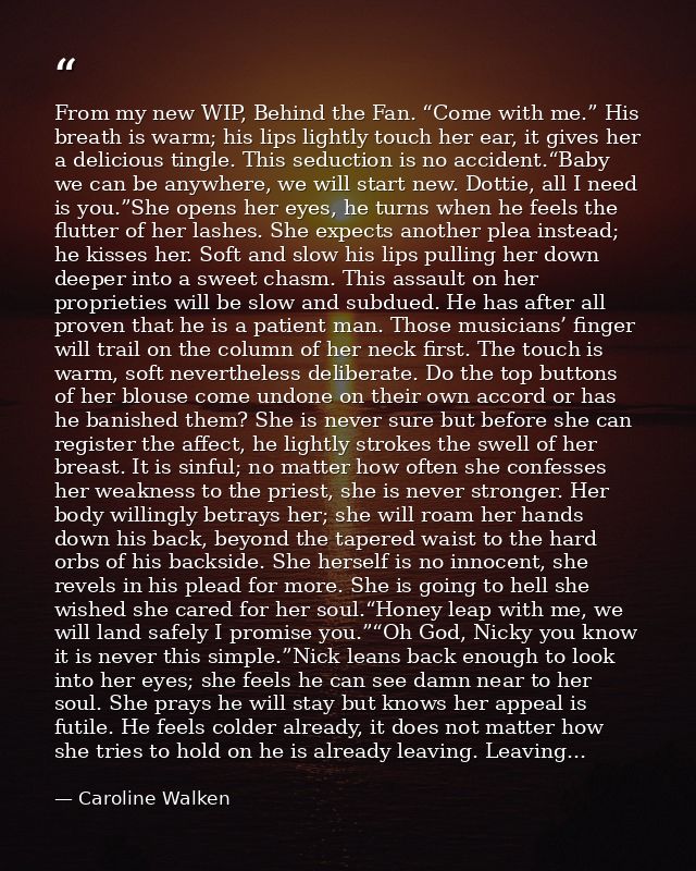 From my new WIP, Behind the Fan. “Come with me.” His breath is warm; his lips lightly touch her ear, it gives her a deli — Caroline Walken
