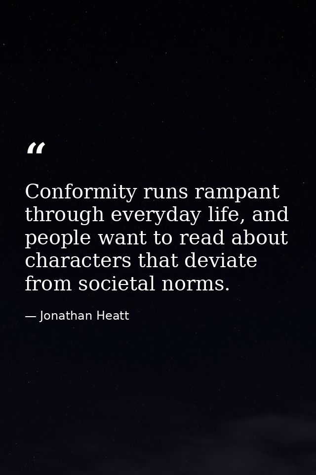 Conformity runs rampant through everyday life, and people want to read about characters that deviate from societal norms — Jonathan Heatt