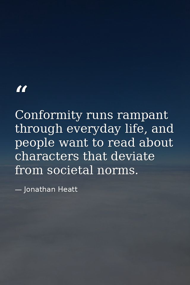 Conformity runs rampant through everyday life, and people want to read about characters that deviate from societal norms — Jonathan Heatt