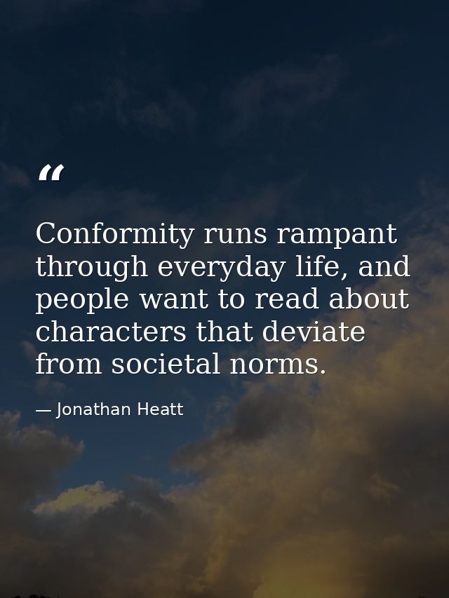 Conformity runs rampant through everyday life, and people want to read about characters that deviate from societal norms — Jonathan Heatt