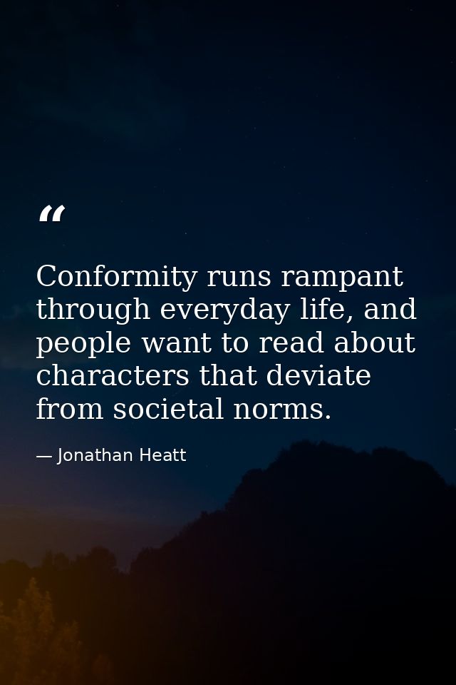 Conformity runs rampant through everyday life, and people want to read about characters that deviate from societal norms — Jonathan Heatt