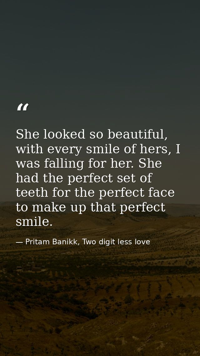She looked so beautiful, with every smile of hers, I was falling for her. She had the perfect set of teeth for the perfe — Pritam Banikk, Two digit less love