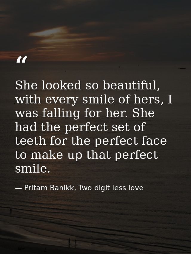She looked so beautiful, with every smile of hers, I was falling for her. She had the perfect set of teeth for the perfe — Pritam Banikk, Two digit less love