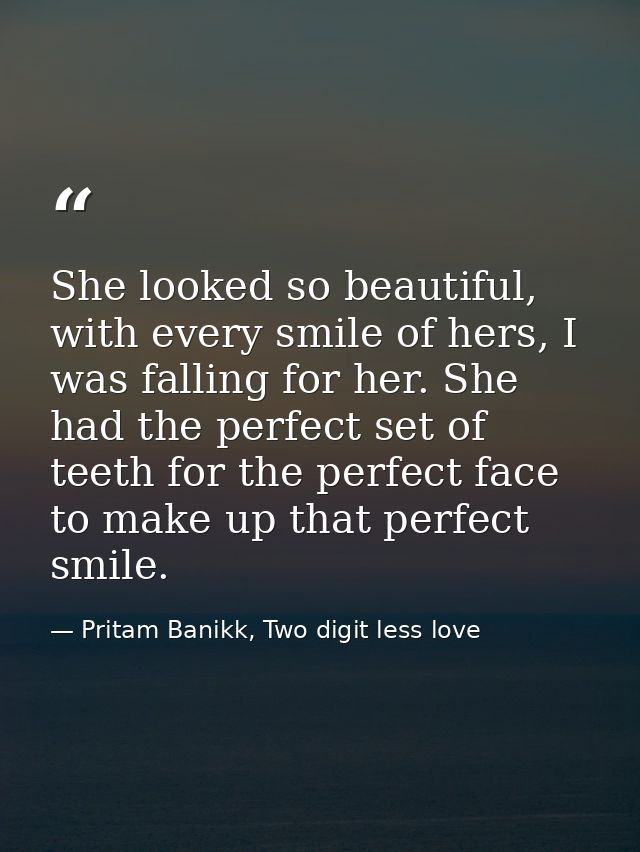She looked so beautiful, with every smile of hers, I was falling for her. She had the perfect set of teeth for the perfe — Pritam Banikk, Two digit less love