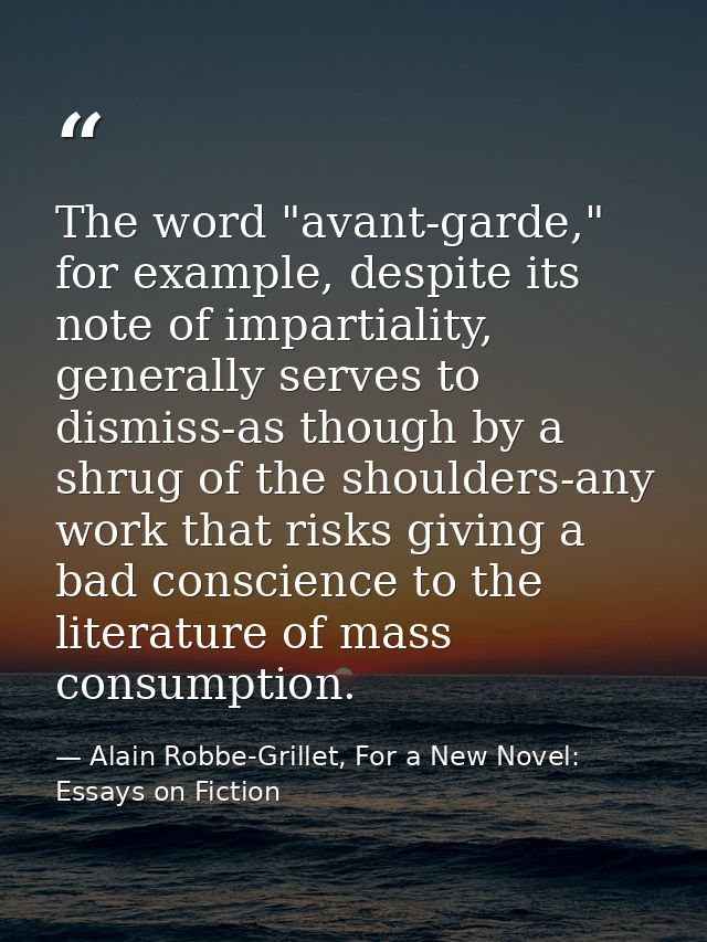 The word "avant-garde," for example, despite its note of impartiality, generally serves to dismiss-as though by a shrug  — Alain Robbe-Grillet, For a New Novel: Essays on Fiction