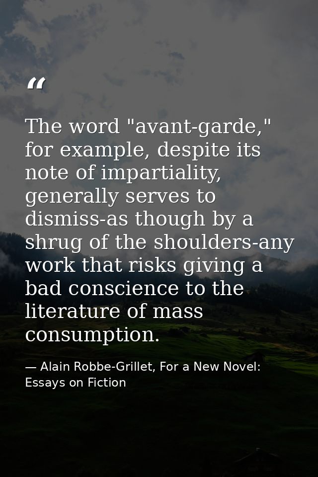 The word "avant-garde," for example, despite its note of impartiality, generally serves to dismiss-as though by a shrug  — Alain Robbe-Grillet, For a New Novel: Essays on Fiction