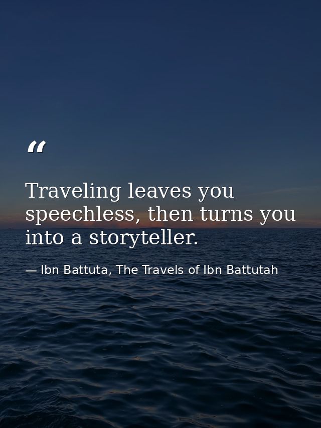 Traveling leaves you speechless, then turns you into a storyteller. — Ibn Battuta, The Travels of Ibn Battutah