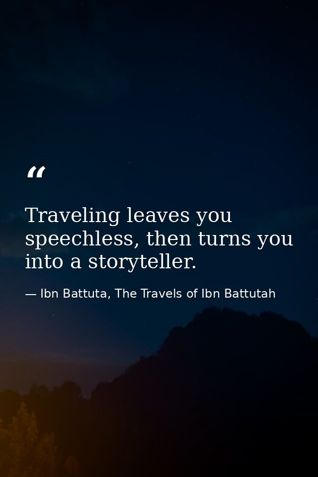 Traveling leaves you speechless, then turns you into a storyteller. — Ibn Battuta, The Travels of Ibn Battutah