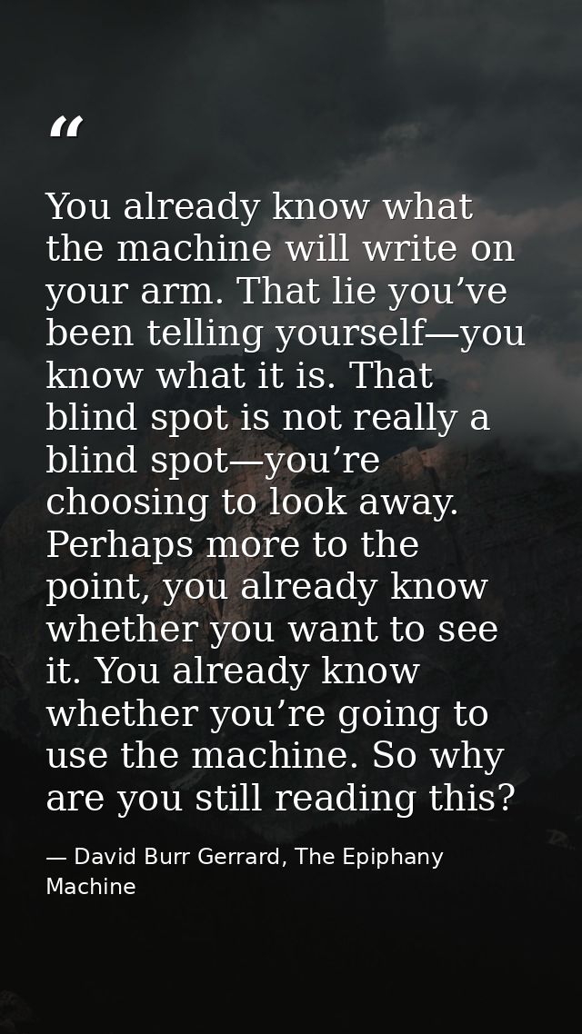 You already know what the machine will write on your arm. That lie you’ve been telling yourself—you know what it is. Tha — David Burr Gerrard, The Epiphany Machine