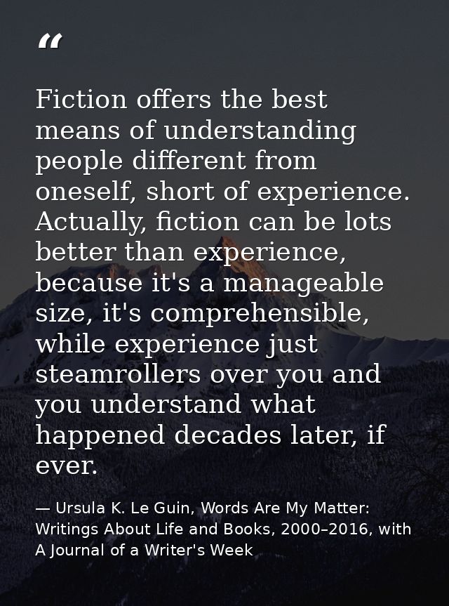 Fiction offers the best means of understanding people different from oneself, short of experience. Actually, fiction can — Ursula K. Le Guin, Words Are My Matter: Writings About Life and Books, 2000–2016, with A Journal of a Writer's Week