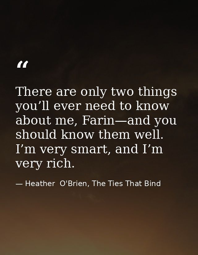 There are only two things you’ll ever need to know about me, Farin—and you should know them well. I’m very smart, and I’ — Heather  O'Brien, The Ties That Bind