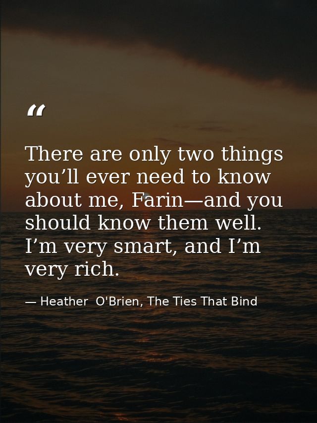 There are only two things you’ll ever need to know about me, Farin—and you should know them well. I’m very smart, and I’ — Heather  O'Brien, The Ties That Bind