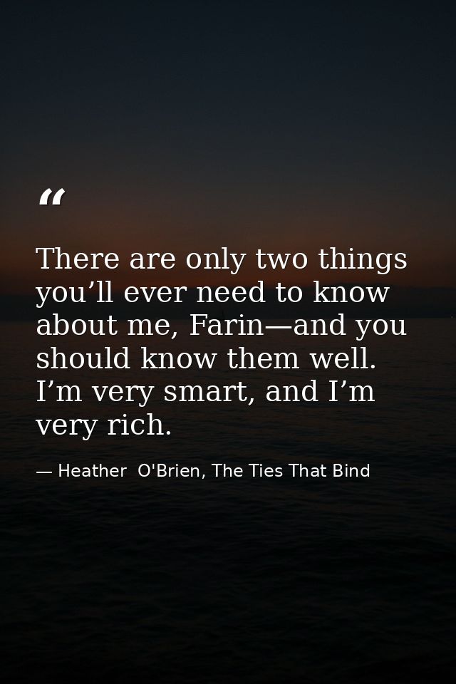 There are only two things you’ll ever need to know about me, Farin—and you should know them well. I’m very smart, and I’ — Heather  O'Brien, The Ties That Bind