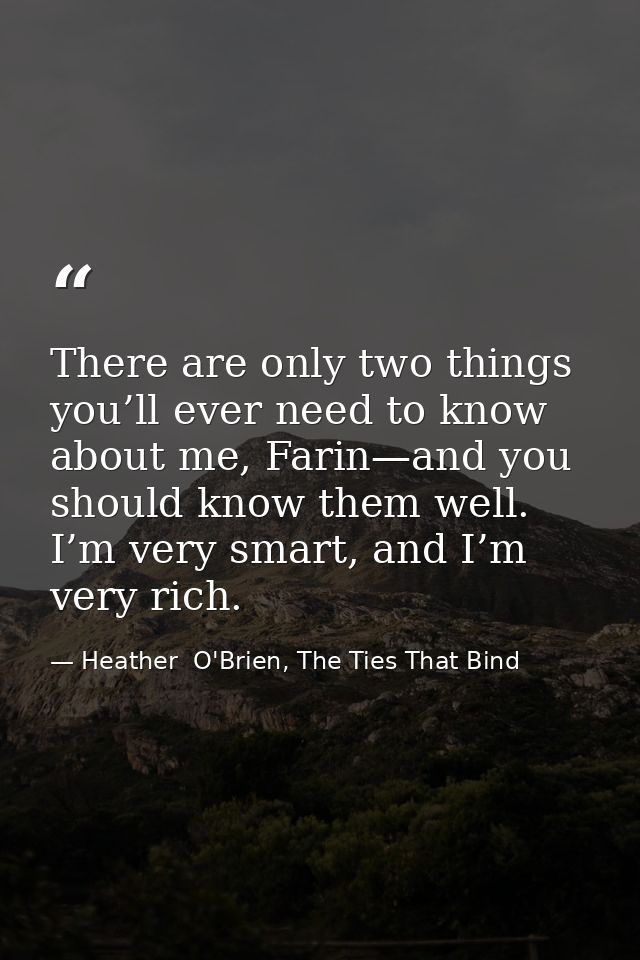 There are only two things you’ll ever need to know about me, Farin—and you should know them well. I’m very smart, and I’ — Heather  O'Brien, The Ties That Bind
