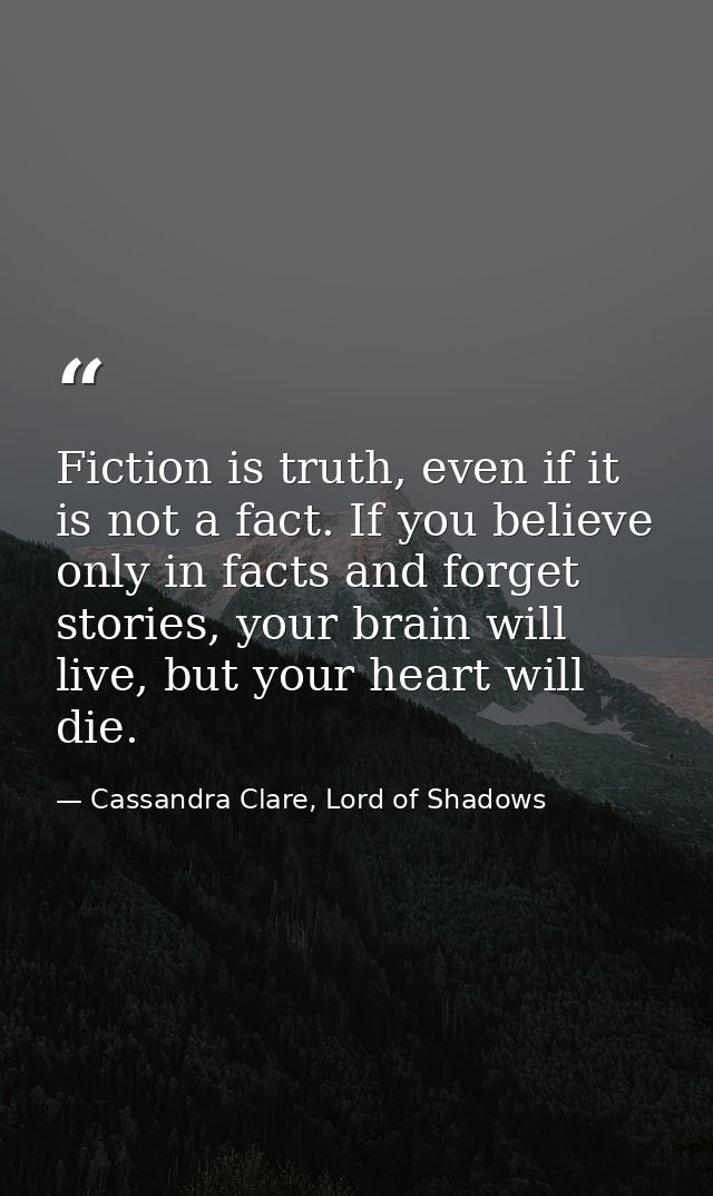 Fiction is truth, even if it is not a fact. If you believe only in facts and forget stories, your brain will live, but y — Cassandra Clare, Lord of Shadows