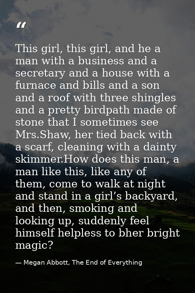 This girl, this girl, and he a man with a business and a secretary and a house with a furnace and bills and a son and a  — Megan Abbott, The End of Everything
