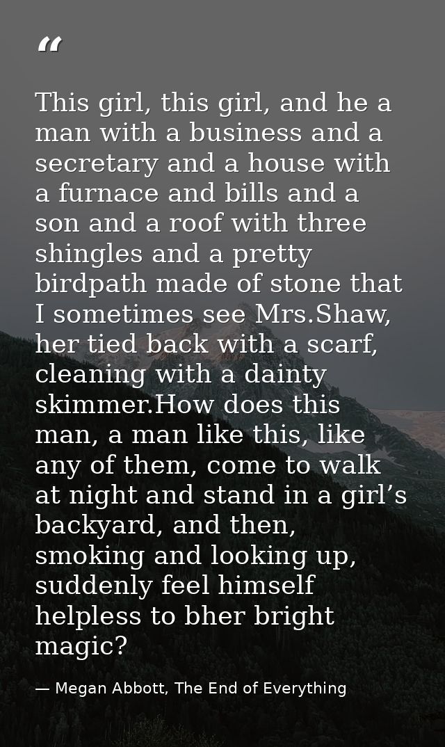 This girl, this girl, and he a man with a business and a secretary and a house with a furnace and bills and a son and a  — Megan Abbott, The End of Everything