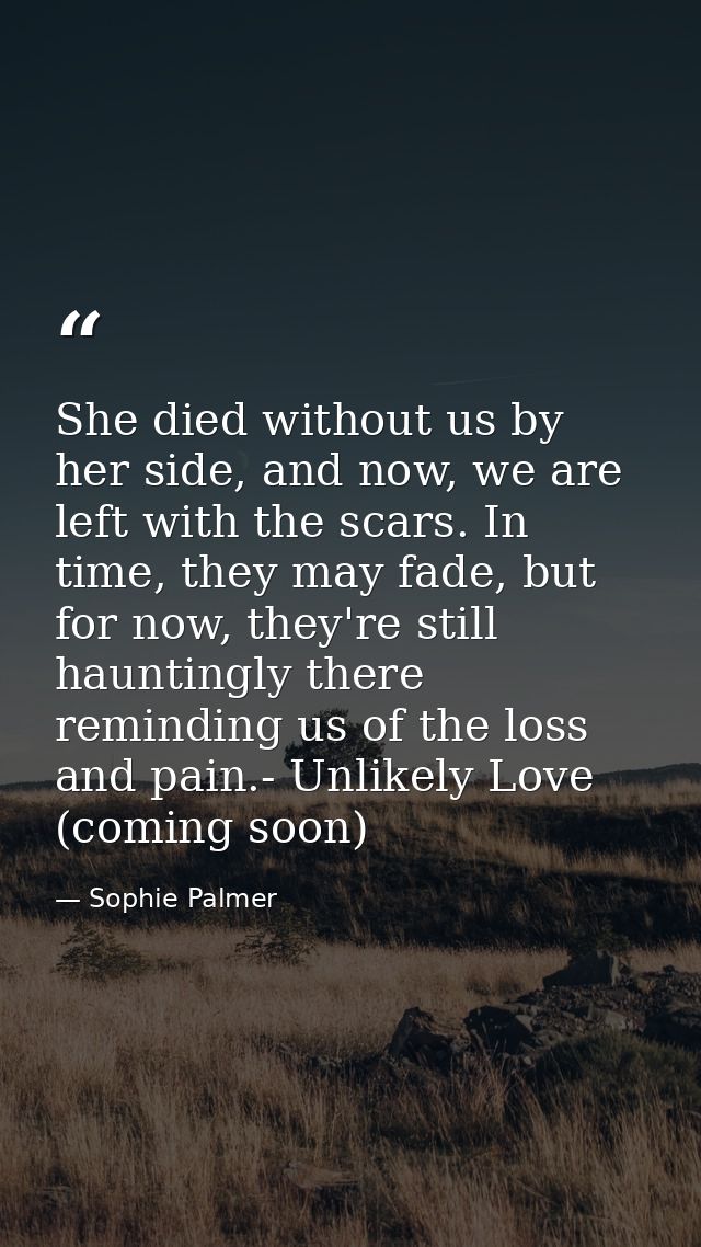 She died without us by her side, and now, we are left with the scars. In time, they may fade, but for now, they're still — Sophie Palmer