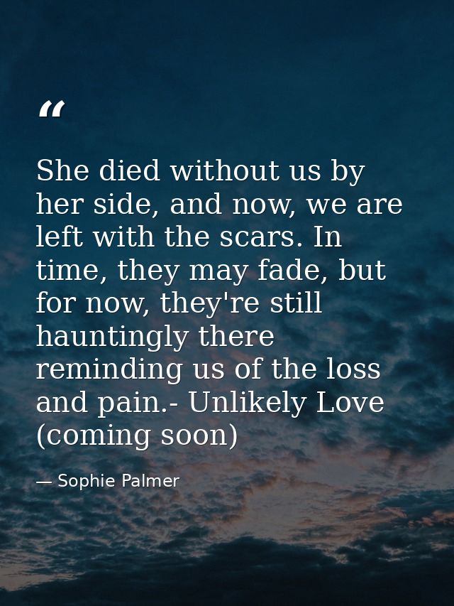 She died without us by her side, and now, we are left with the scars. In time, they may fade, but for now, they're still — Sophie Palmer