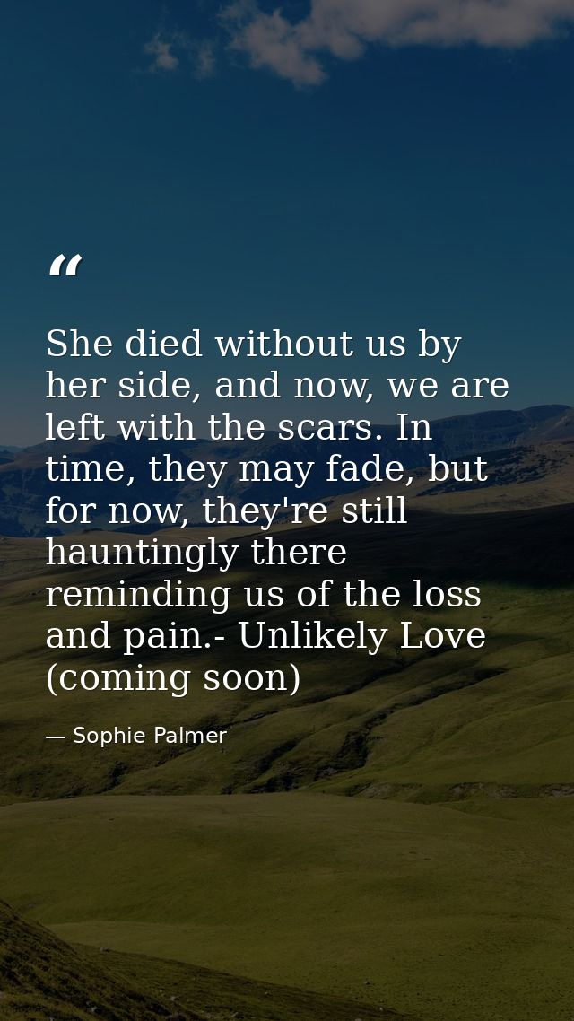 She died without us by her side, and now, we are left with the scars. In time, they may fade, but for now, they're still — Sophie Palmer