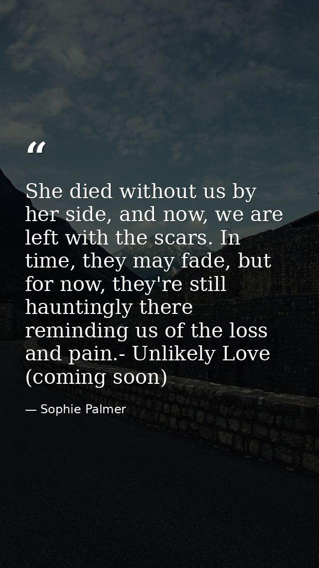 She died without us by her side, and now, we are left with the scars. In time, they may fade, but for now, they're still — Sophie Palmer