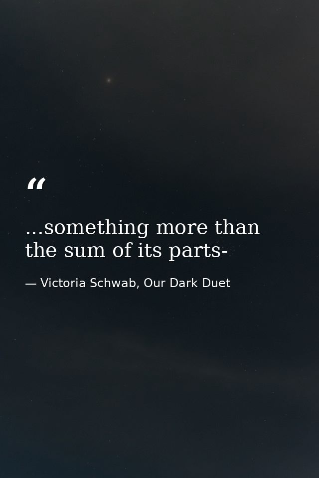 ...something more than the sum of its parts- — Victoria Schwab, Our Dark Duet