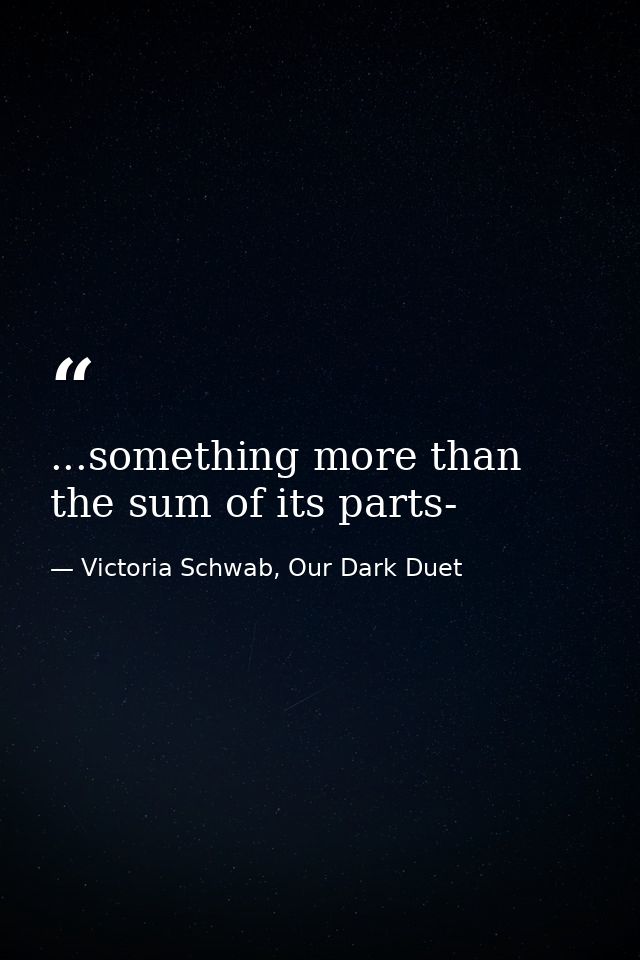 ...something more than the sum of its parts- — Victoria Schwab, Our Dark Duet