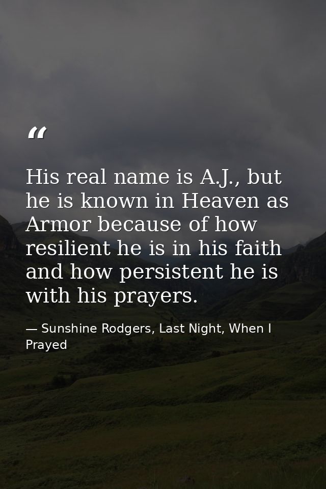 His real name is A.J., but he is known in Heaven as Armor because of how resilient he is in his faith and how persistent — Sunshine Rodgers, Last Night, When I Prayed