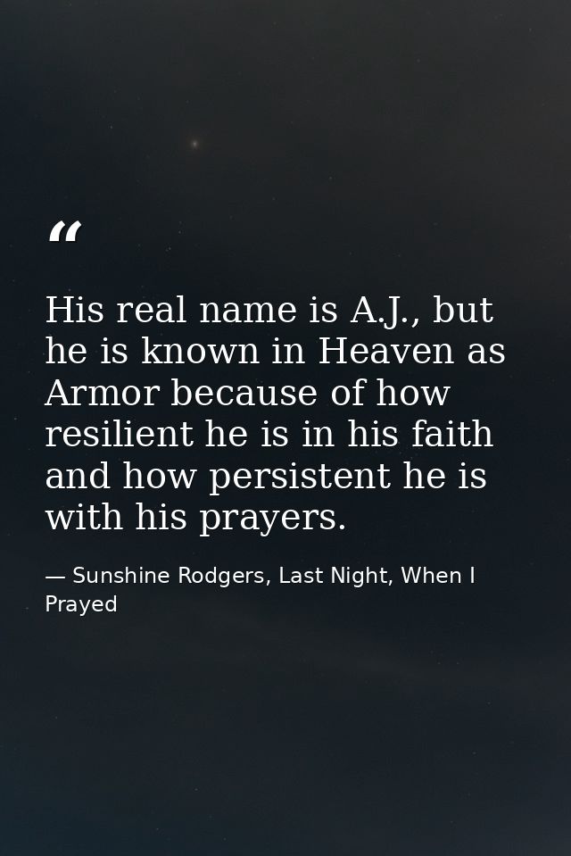 His real name is A.J., but he is known in Heaven as Armor because of how resilient he is in his faith and how persistent — Sunshine Rodgers, Last Night, When I Prayed