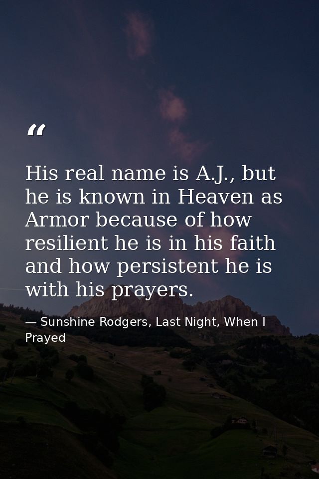 His real name is A.J., but he is known in Heaven as Armor because of how resilient he is in his faith and how persistent — Sunshine Rodgers, Last Night, When I Prayed