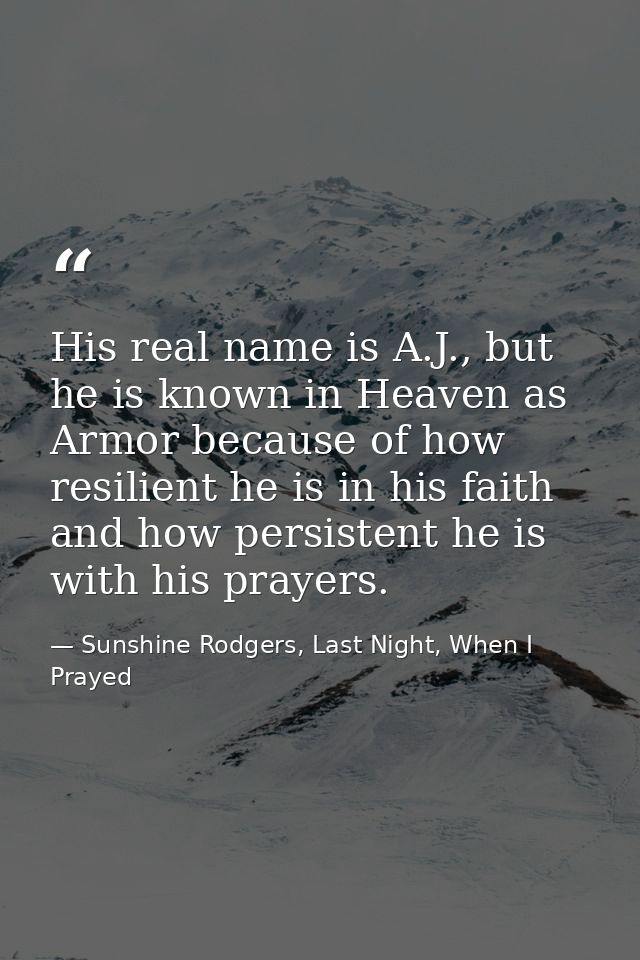His real name is A.J., but he is known in Heaven as Armor because of how resilient he is in his faith and how persistent — Sunshine Rodgers, Last Night, When I Prayed
