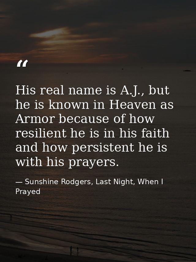 His real name is A.J., but he is known in Heaven as Armor because of how resilient he is in his faith and how persistent — Sunshine Rodgers, Last Night, When I Prayed