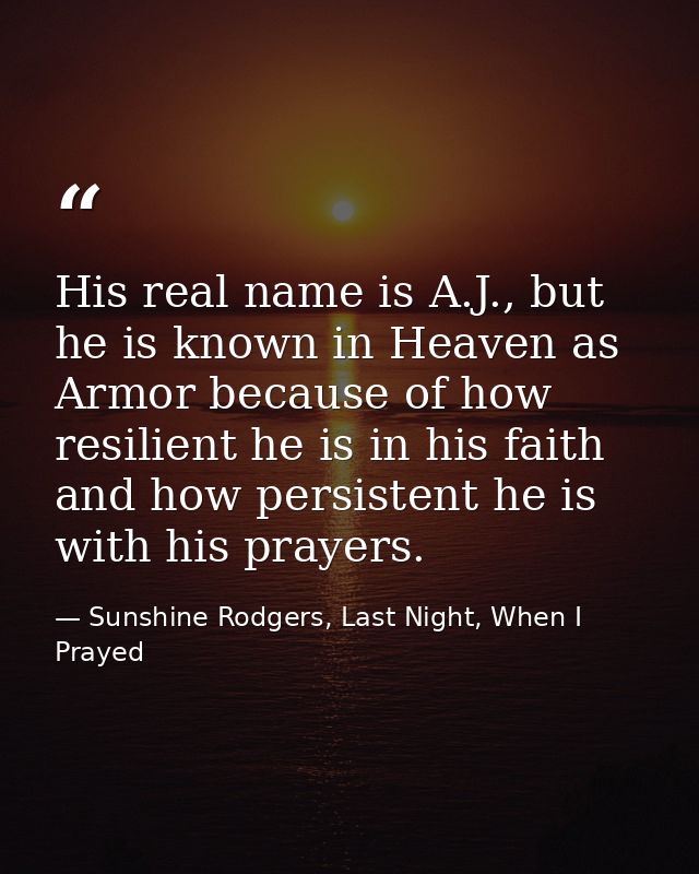 His real name is A.J., but he is known in Heaven as Armor because of how resilient he is in his faith and how persistent — Sunshine Rodgers, Last Night, When I Prayed