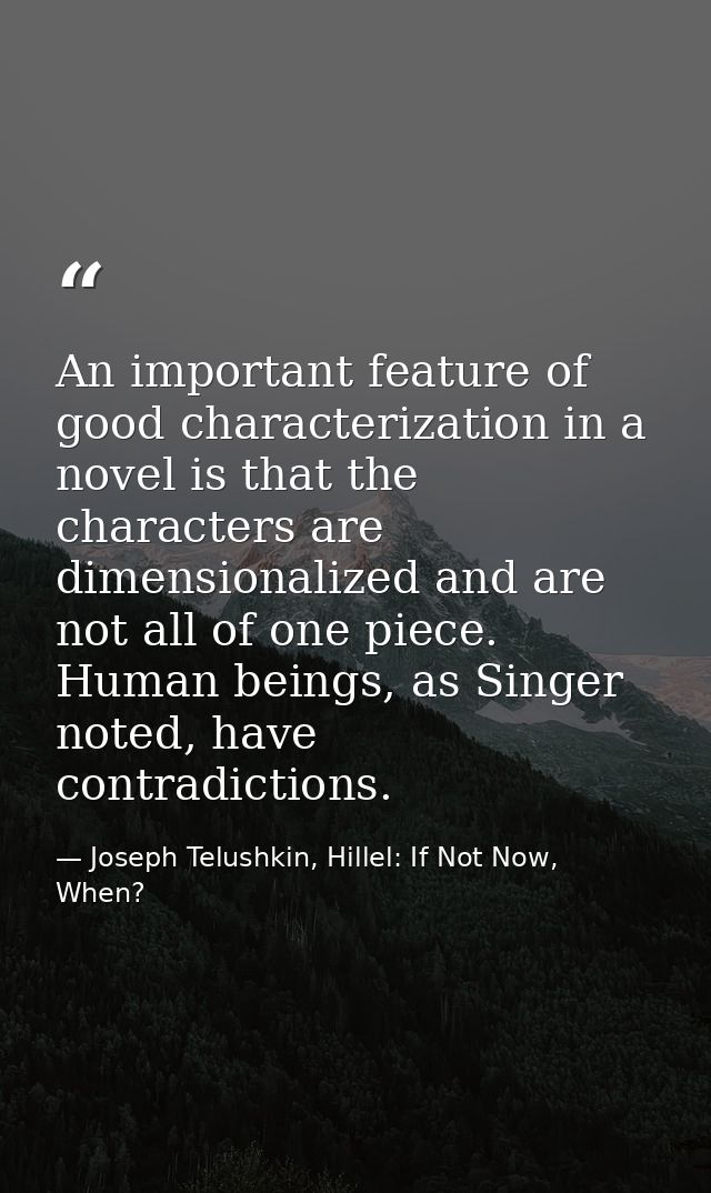 An important feature of good characterization in a novel is that the characters are dimensionalized and are not all of o — Joseph Telushkin, Hillel: If Not Now, When?