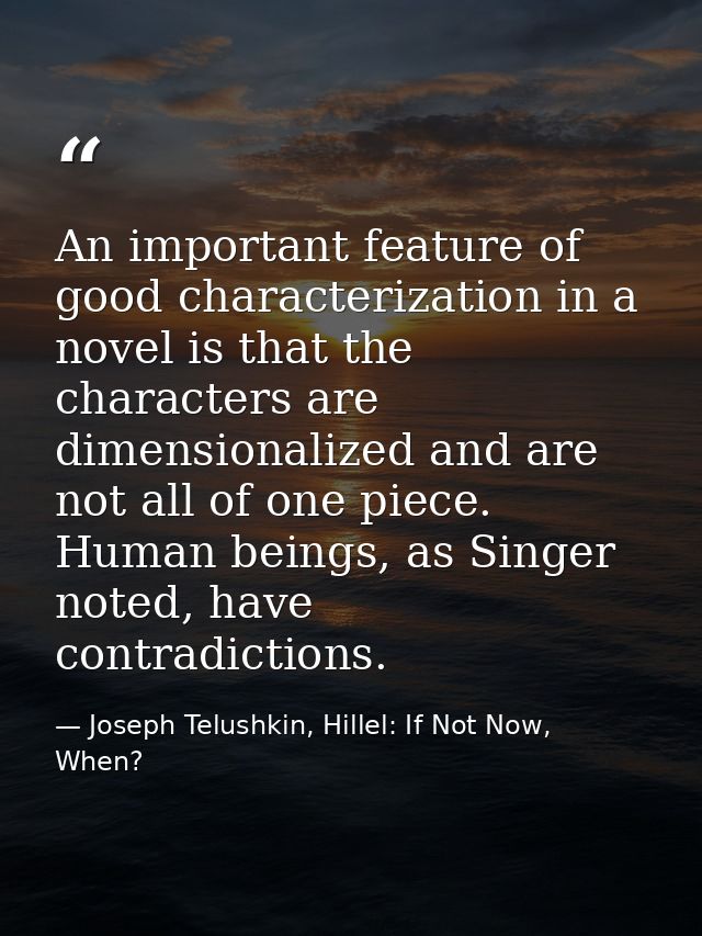 An important feature of good characterization in a novel is that the characters are dimensionalized and are not all of o — Joseph Telushkin, Hillel: If Not Now, When?