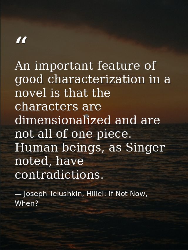 An important feature of good characterization in a novel is that the characters are dimensionalized and are not all of o — Joseph Telushkin, Hillel: If Not Now, When?
