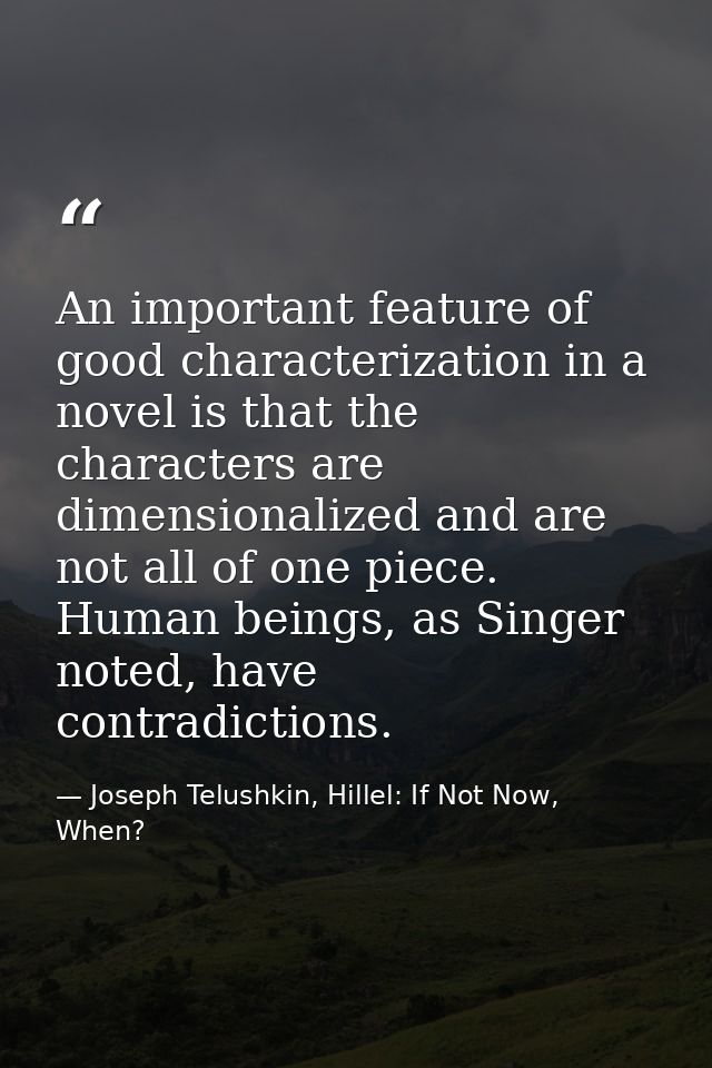 An important feature of good characterization in a novel is that the characters are dimensionalized and are not all of o — Joseph Telushkin, Hillel: If Not Now, When?