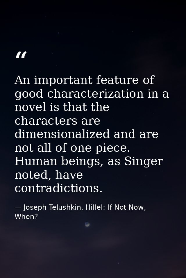 An important feature of good characterization in a novel is that the characters are dimensionalized and are not all of o — Joseph Telushkin, Hillel: If Not Now, When?