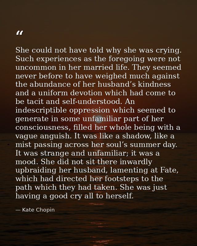 She could not have told why she was crying. Such experiences as the foregoing were not uncommon in her married life. The — Kate Chopin