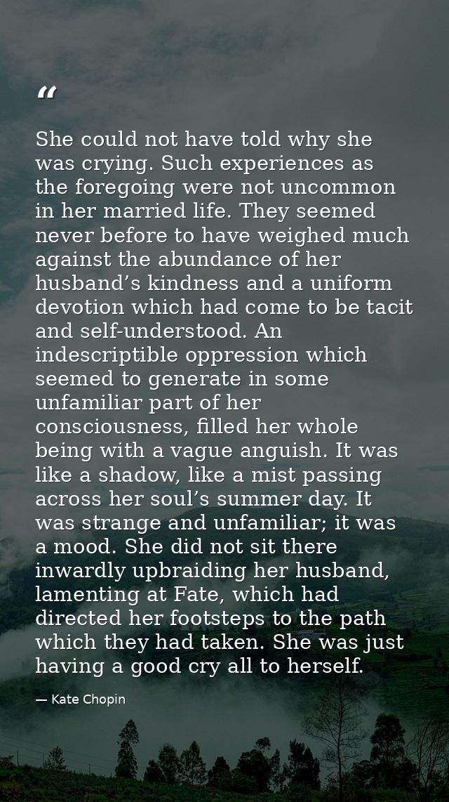She could not have told why she was crying. Such experiences as the foregoing were not uncommon in her married life. The — Kate Chopin