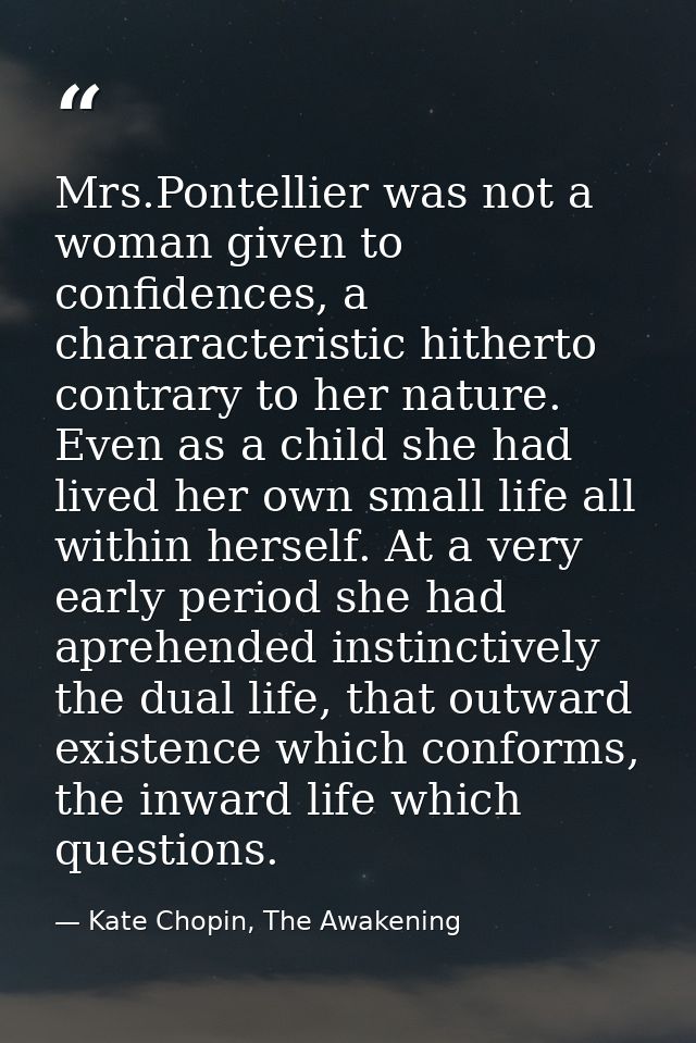 Mrs.Pontellier was not a woman given to confidences, a chararacteristic hitherto contrary to her nature. Even as a child — Kate Chopin, The Awakening