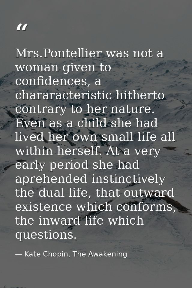 Mrs.Pontellier was not a woman given to confidences, a chararacteristic hitherto contrary to her nature. Even as a child — Kate Chopin, The Awakening