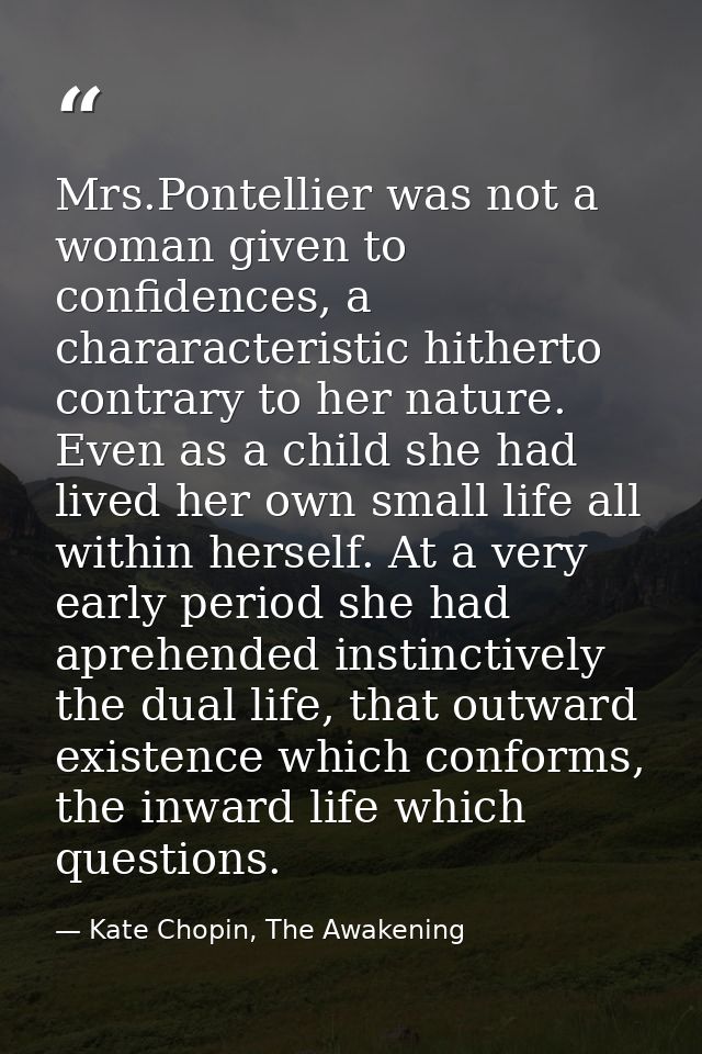 Mrs.Pontellier was not a woman given to confidences, a chararacteristic hitherto contrary to her nature. Even as a child — Kate Chopin, The Awakening