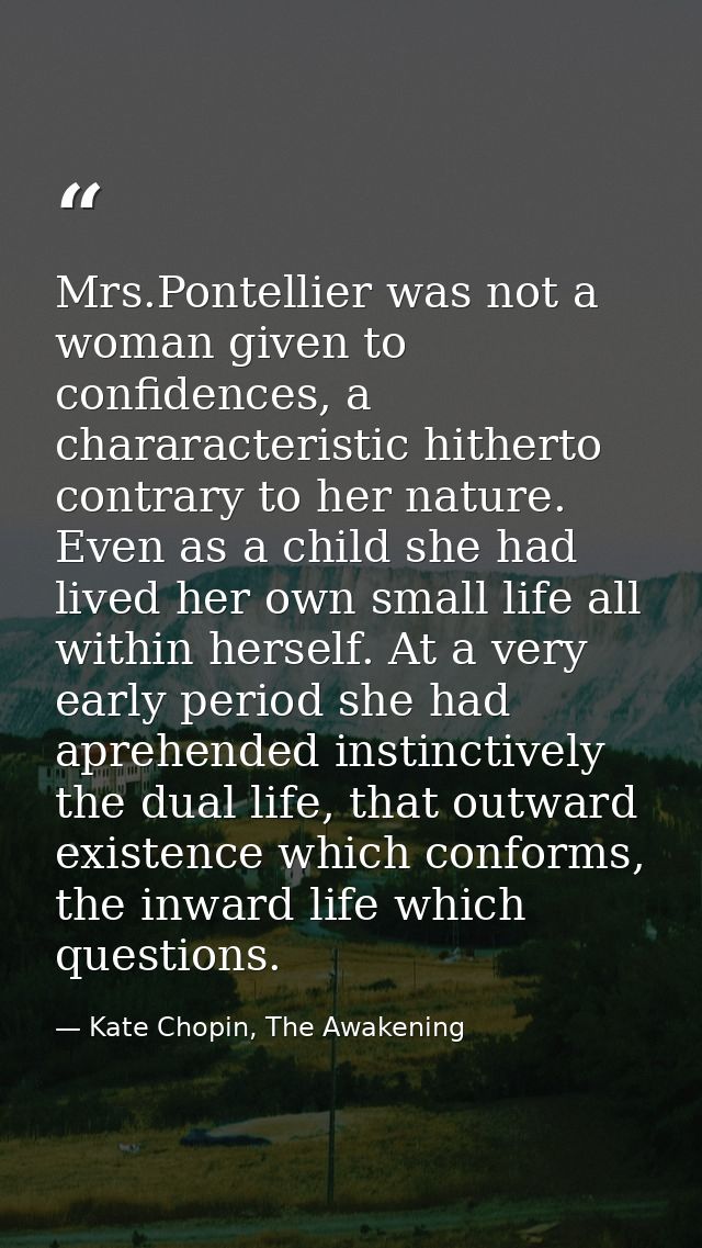 Mrs.Pontellier was not a woman given to confidences, a chararacteristic hitherto contrary to her nature. Even as a child — Kate Chopin, The Awakening