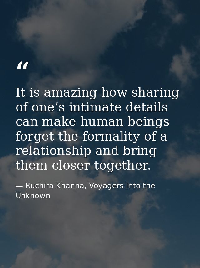 It is amazing how sharing of one’s intimate details can make human beings forget the formality of a relationship and bri — Ruchira Khanna, Voyagers Into the Unknown