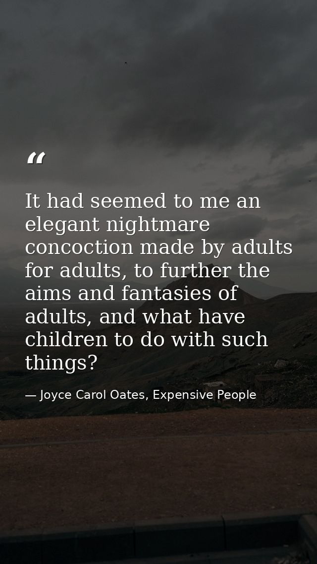 It had seemed to me an elegant nightmare concoction made by adults for adults, to further the aims and fantasies of adul — Joyce Carol Oates, Expensive People