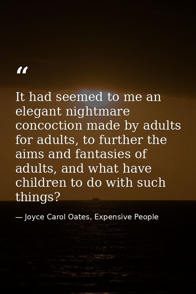 It had seemed to me an elegant nightmare concoction made by adults for adults, to further the aims and fantasies of adul — Joyce Carol Oates, Expensive People